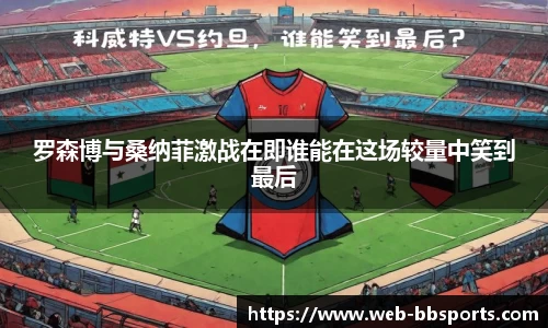 罗森博与桑纳菲激战在即谁能在这场较量中笑到最后