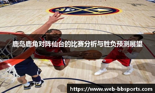 鹿岛鹿角对阵仙台的比赛分析与胜负预测展望